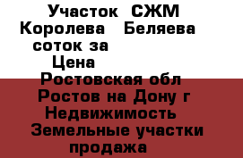 Участок, СЖМ, Королева - Беляева, 6 соток за 2 500 000!   › Цена ­ 2 500 000 - Ростовская обл., Ростов-на-Дону г. Недвижимость » Земельные участки продажа   